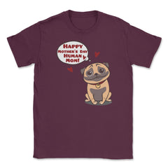 Happy Mothers Day Human Mom Pug Funny graphic Unisex T-Shirt - Maroon
