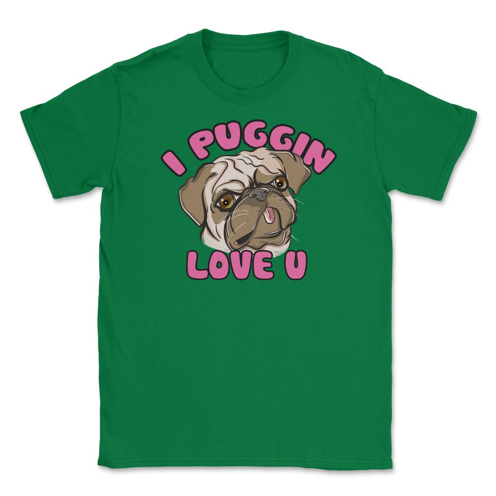 I Puggin love you Funny Humor Pug dog Gifts print Unisex T-Shirt - Green