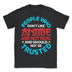 People Who Do Not Like Anime Are Not Real Gift design - Unisex T-Shirt - Black
