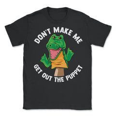 Pupper Dont Make Me get Out the Puppet Funny Gift product - Unisex T-Shirt - Black