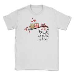 Owl we need is Love! Cute Funny Humor design Tee Gifts Unisex T-Shirt - White