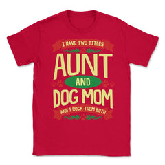 I Have Two Titles Aunt And Dog Mom And I Rock Them Both print Unisex - Red
