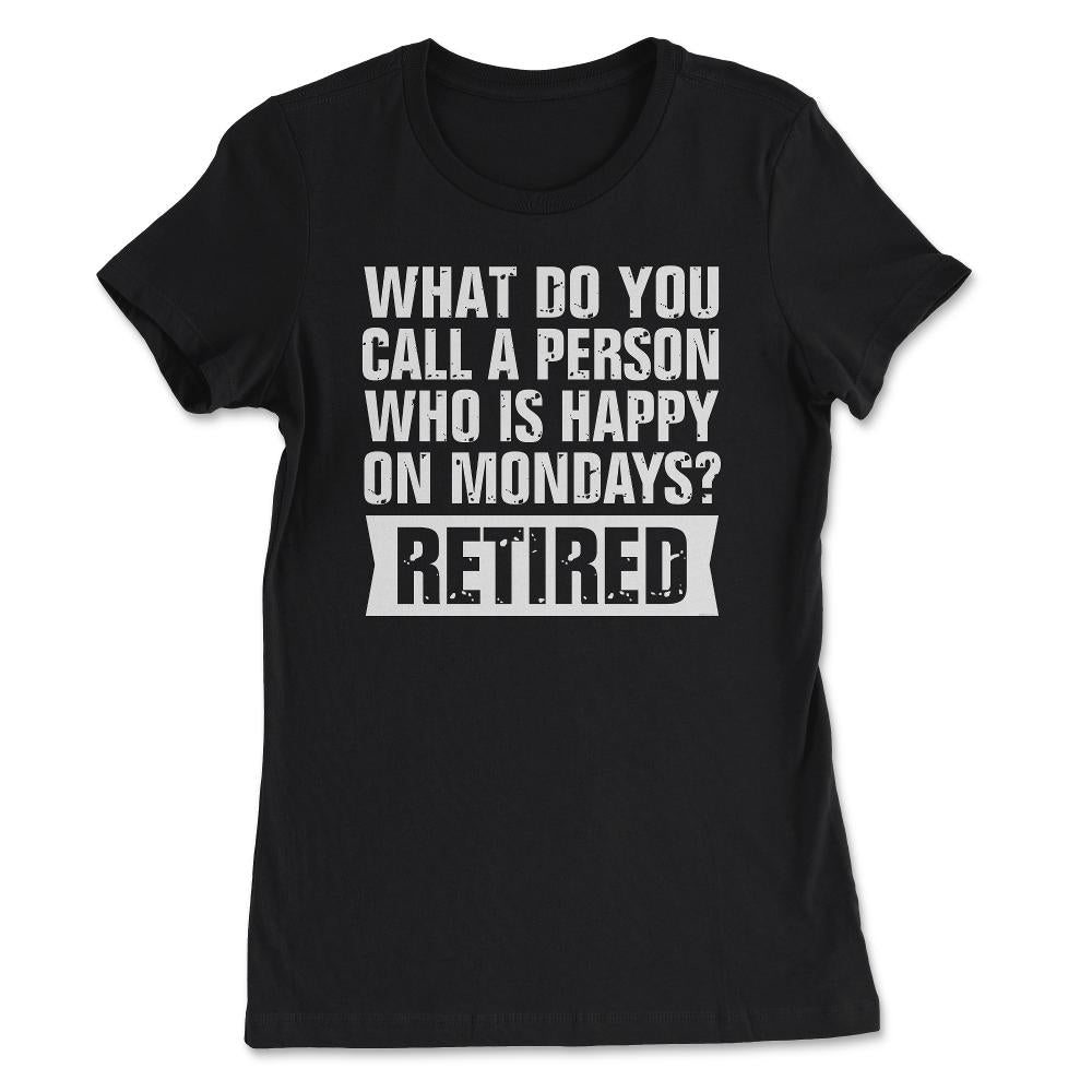 Funny Retired Humor What Do You Call Person Happy On Mondays design - Women's Tee - Black