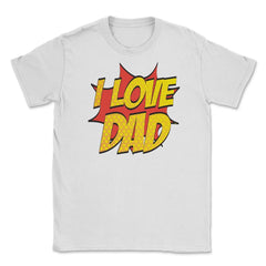 I Love Dad T-Shirt Comic Style Fathers Day Tee Shirt Gift Unisex - White