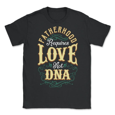 Fatherhood Requires Love Not DNA Father’s Day Dads Quote print - Unisex T-Shirt - Black