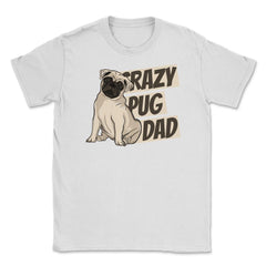 Crazy Pug Dad Unisex T-Shirt - White