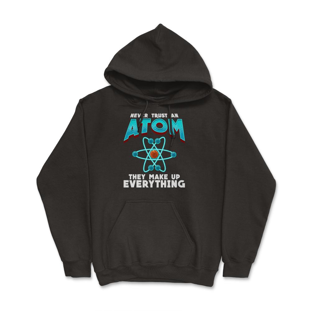 Never Trust an Atom they Make up Everything Funny Science design - Hoodie - Black
