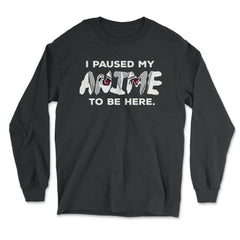 I Paused My Anime To Be Here design - Long Sleeve T-Shirt - Black