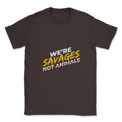 We're Savages, Not Animals T-Shirt Gift Unisex T-Shirt - Brown