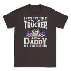 I have Two Titles Trucker & Daddy & I Rock Them Both Patriot product - Brown