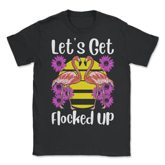 Let's Get Flocked Up Funny Flamingos with Flowers product - Unisex T-Shirt - Black