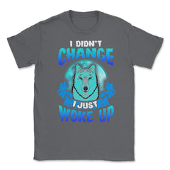 I didn’t Change I just woke up Wolf Halloween Unisex T-Shirt - Smoke Grey