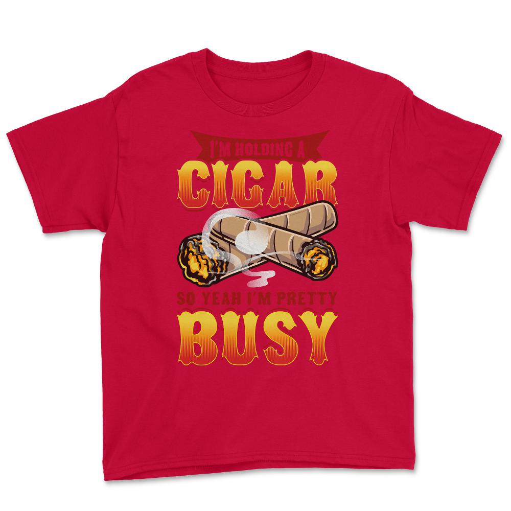 I’m Holding A Cigar So Yeah I’m Pretty Busy Quote design Youth Tee - Red