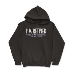 Funny I'm Retired This Is As Dressed Up As I Get Retirement product - Hoodie - Black