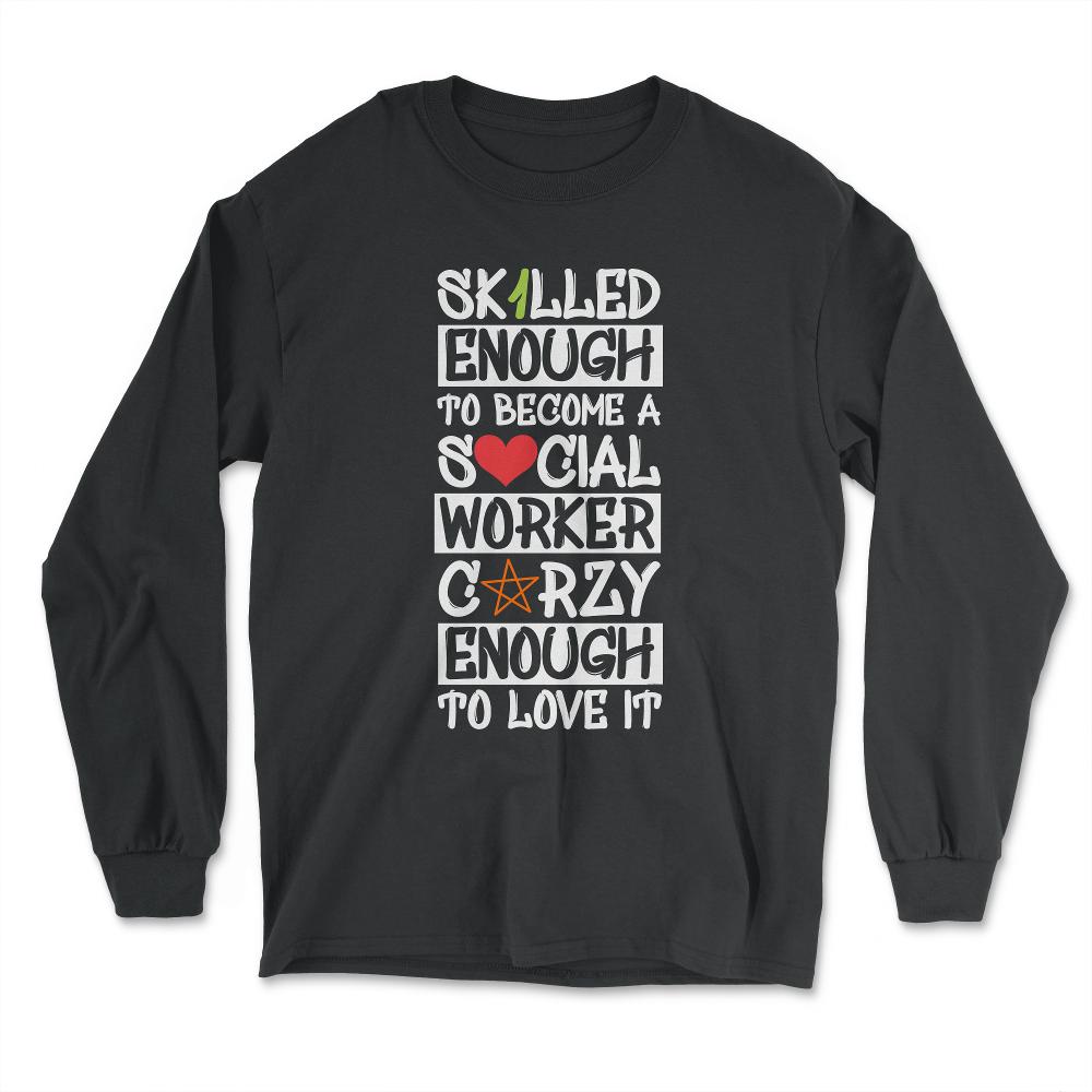 Funny Skilled Enough To Become A Social Worker Crazy Enough product - Long Sleeve T-Shirt - Black