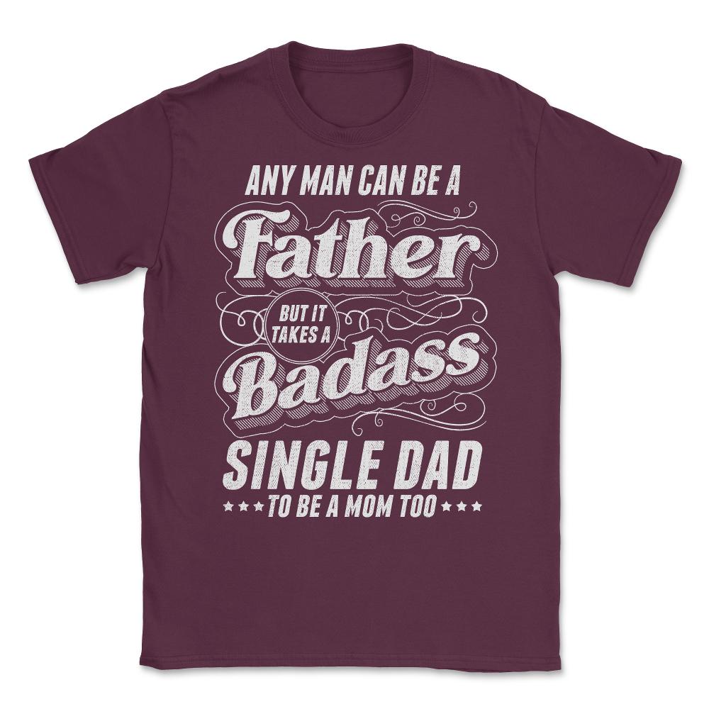 Any Man Can Be Father Takes A Badass Single Dad Be A Mom Too product - Maroon