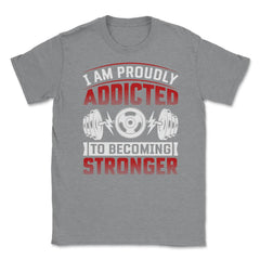 I’m Proudly Addicted to Becoming Stronger Gym Motivational print - Grey Heather