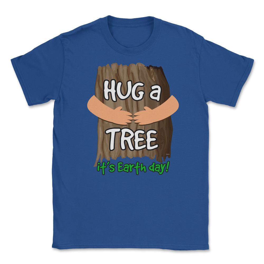 Hug a tree it’s Earth day! Earth Day T-Shirt Gift  Unisex T-Shirt - Royal Blue