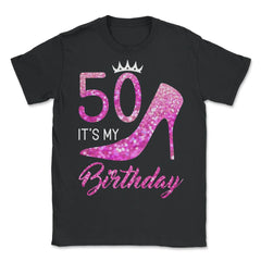 Funny 50 It's My Birthday 50th Stiletto Crown Fifty print - Unisex T-Shirt - Black