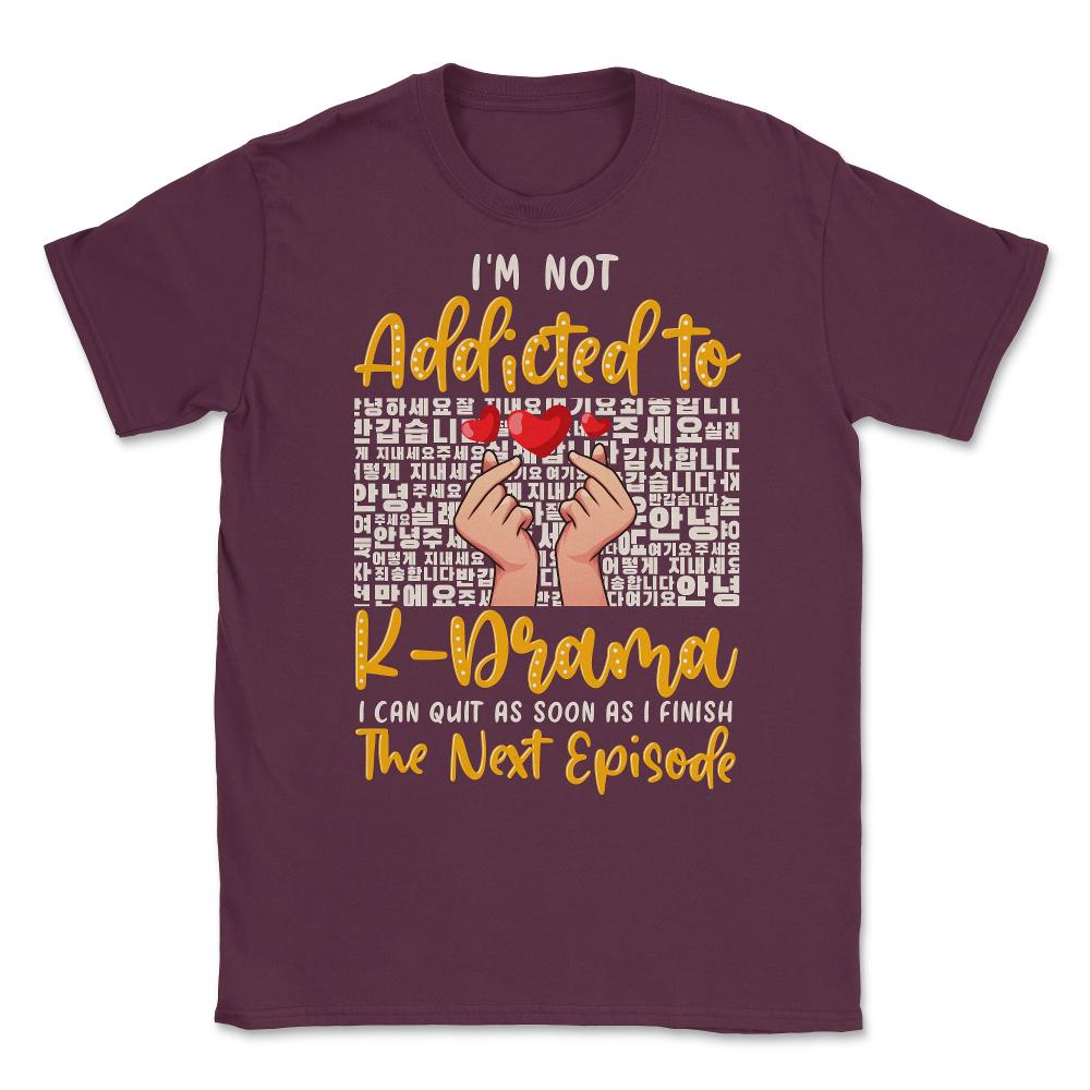 I’m Not Addicted to K Drama Funny K-Drama design Unisex T-Shirt - Maroon