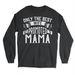 Only the Best Wife Get Promoted to Mama product - Long Sleeve T-Shirt - Black
