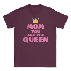 Mom You Are The Queen T-Shirt Mothers Day Tee Shirt Gift Unisex - Maroon