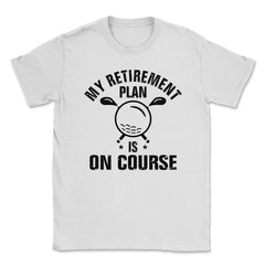 Funny Golf Lover My Retirement Plan Is On Course Golfing print Unisex - White