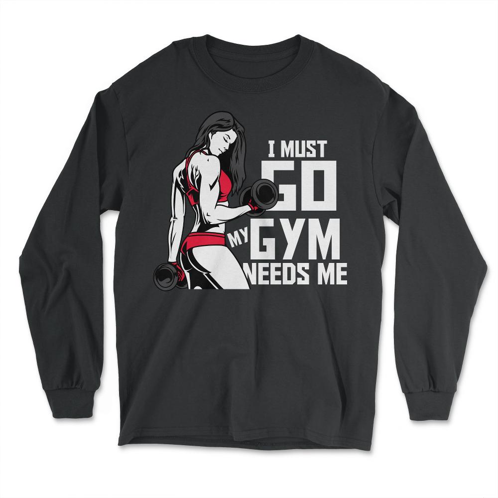 I Must Go My Gym Needs Me Funny Work Out Quote print - Long Sleeve T-Shirt - Black
