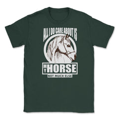 All I do care about is my Horse T-Shirt Tee Gifts Shirt  Unisex - Forest Green