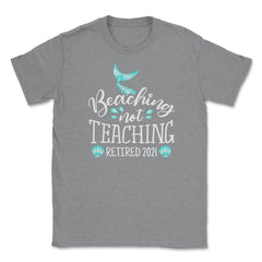 Beaching Not Teaching 2021 Retired Teacher Mermaid print Unisex - Grey Heather