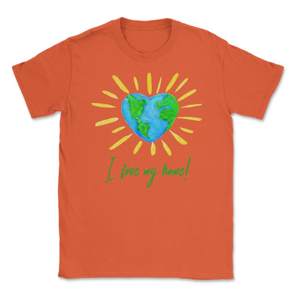 I love my home! T-Shirt Gift for Earth Day Unisex T-Shirt - Orange