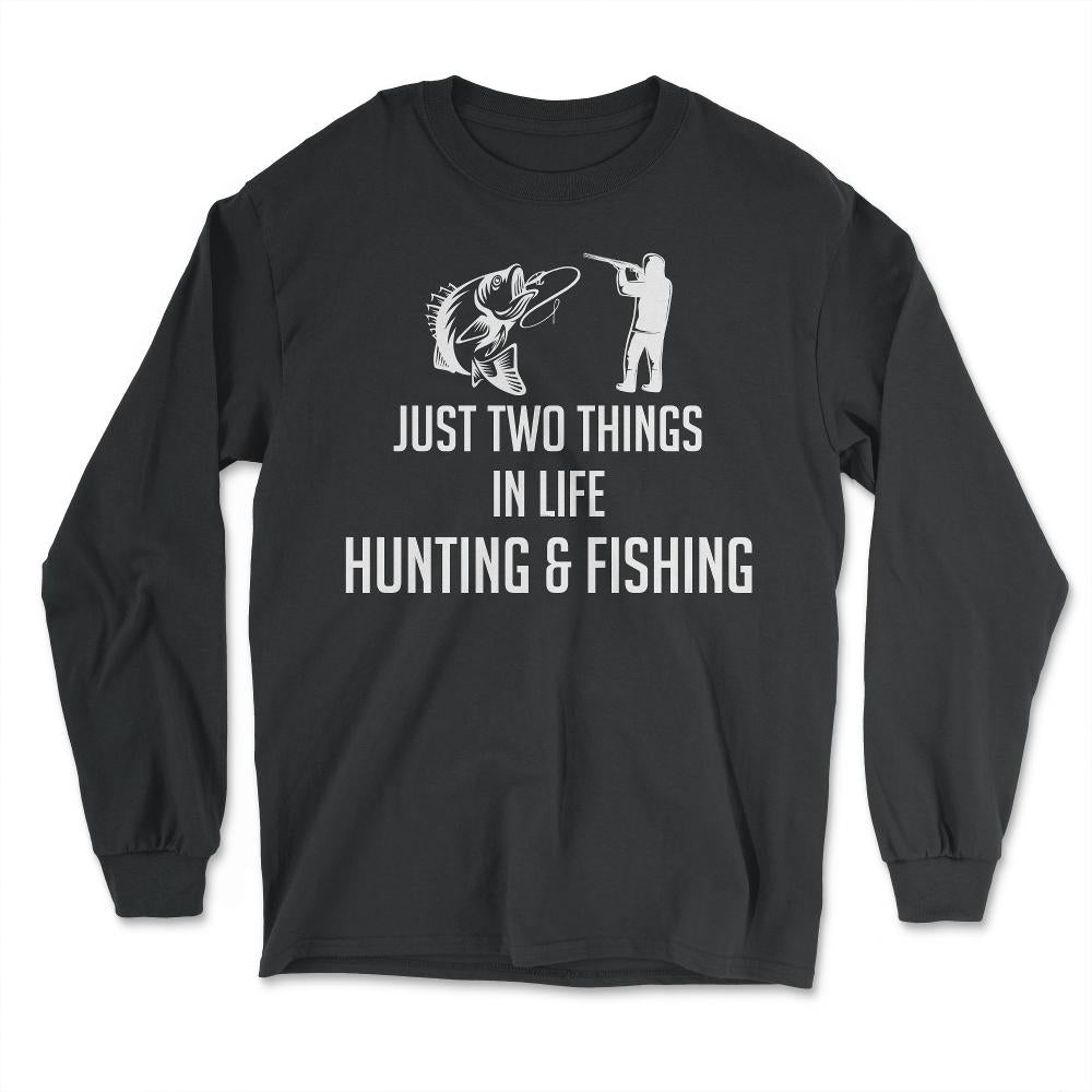 Funny Just Two Things In Life Hunting And Fishing Humor product - Long Sleeve T-Shirt - Black
