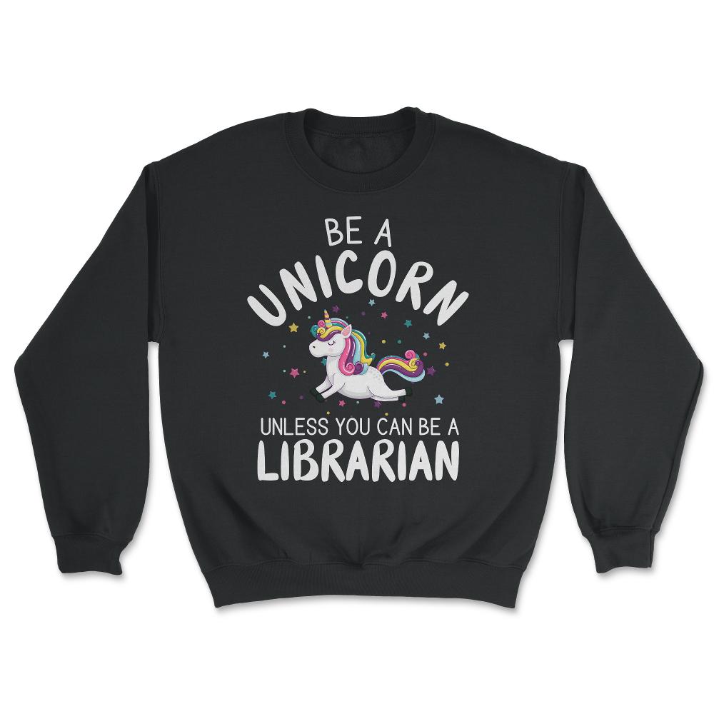 Funny Be A Unicorn Unless You Can Be A Librarian Library design - Unisex Sweatshirt - Black