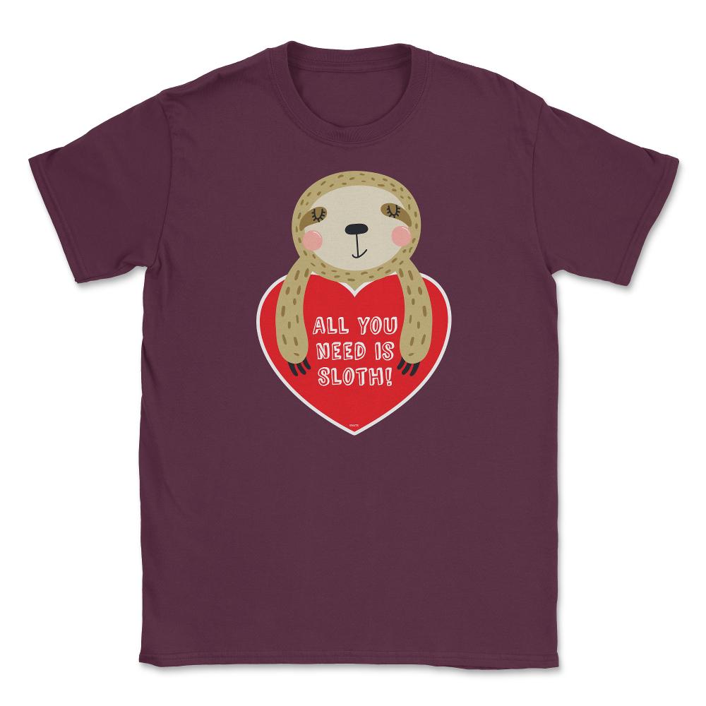 All you need is Sloth! Funny Humor Valentine T-Shirt Unisex T-Shirt - Maroon
