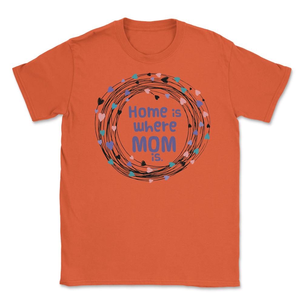 Home is where Mom is T-Shirt Tee Mothers Day Shirt Cool Gift Unisex - Orange