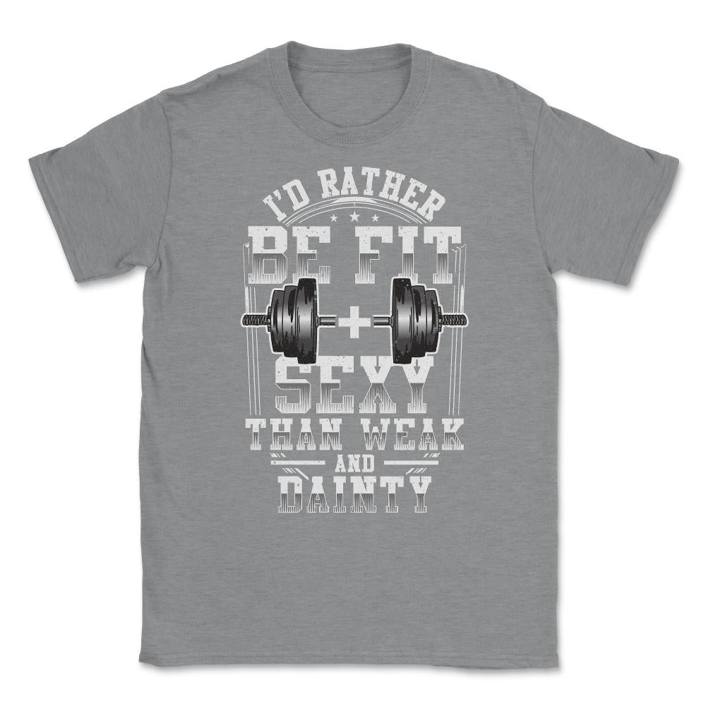 I'd be fit + sexy than weak & dainty funny fitness product Unisex - Grey Heather