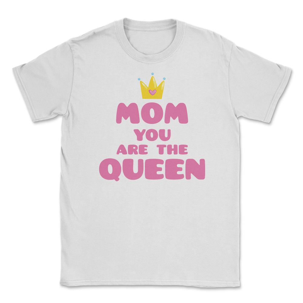 Mom You Are The Queen T-Shirt Mothers Day Tee Shirt Gift Unisex - White