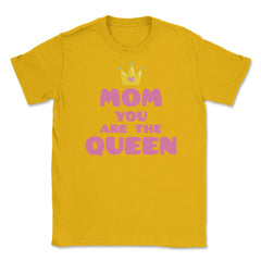 Mom You Are The Queen T-Shirt Mothers Day Tee Shirt Gift Unisex - Gold