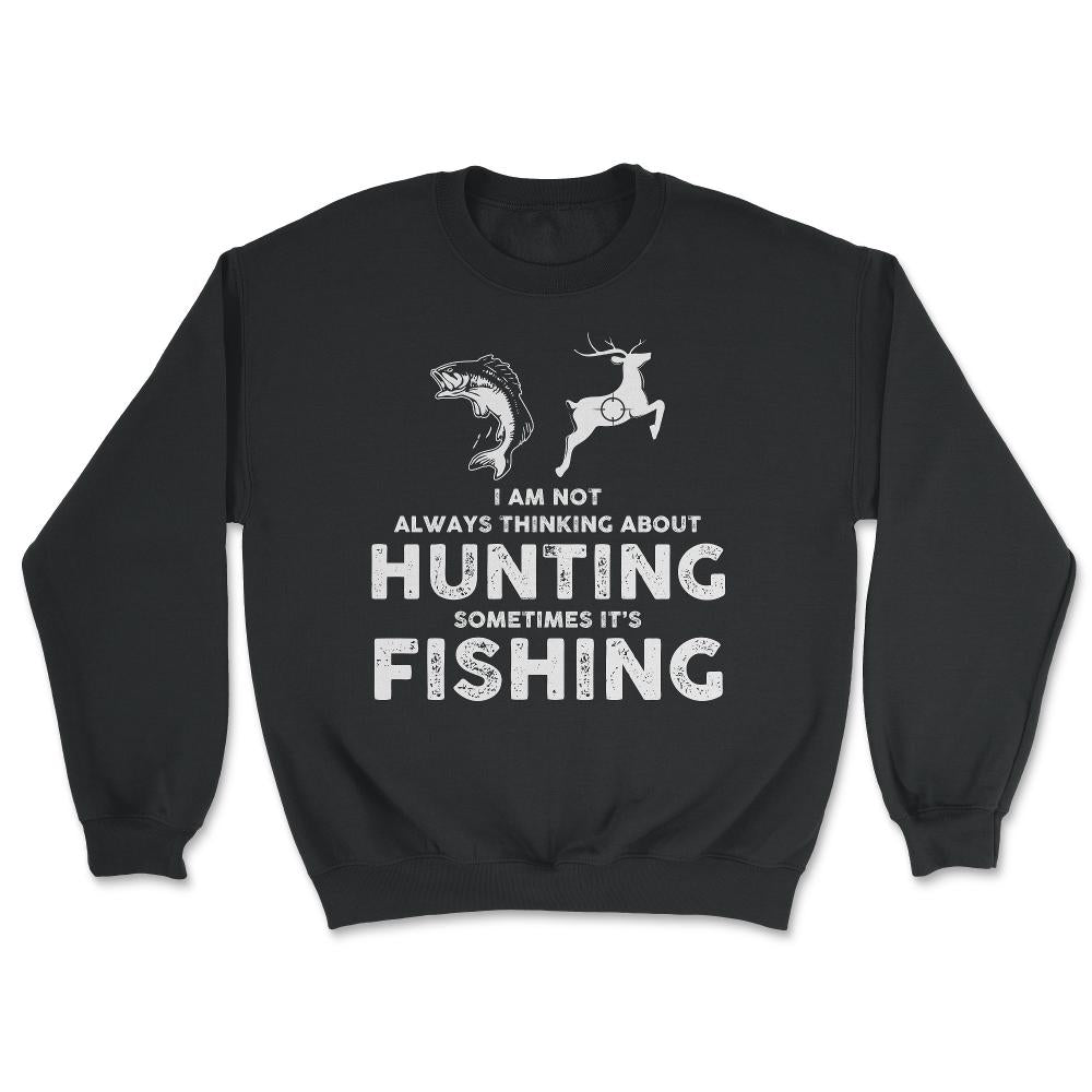 Funny Not Always Thinking About Hunting Sometimes Fishing graphic - Unisex Sweatshirt - Black