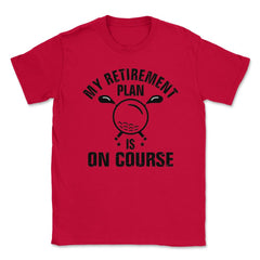 Funny Golf Lover My Retirement Plan Is On Course Golfing print Unisex - Red