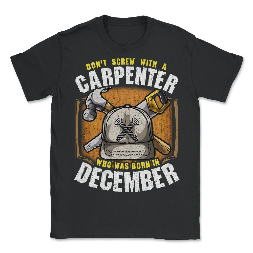 Don't Screw With A Carpenter Who Was Born In December design - Unisex T-Shirt - Black