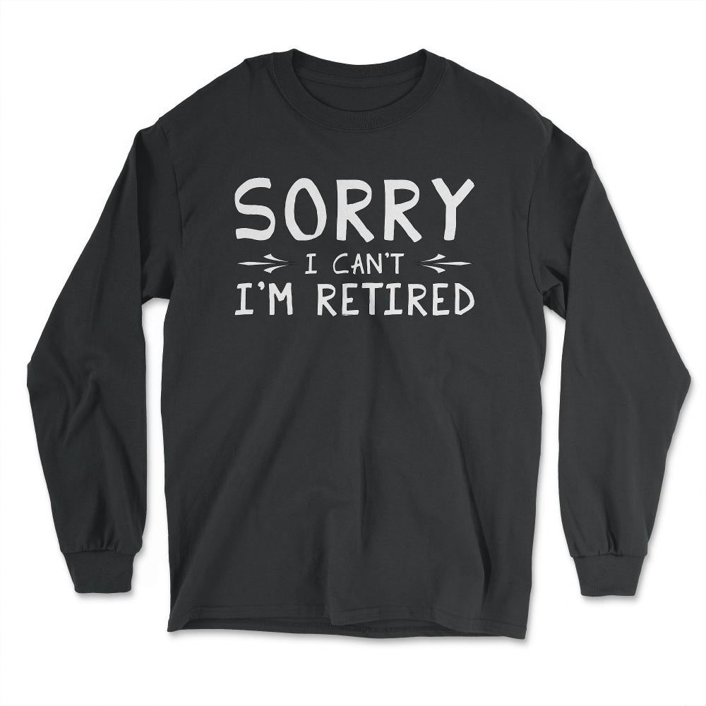 Funny Retirement Gag Sorry I Can't I'm Retired Retiree Humor design - Long Sleeve T-Shirt - Black