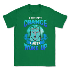 I didn’t Change I just woke up Wolf Halloween Unisex T-Shirt - Green