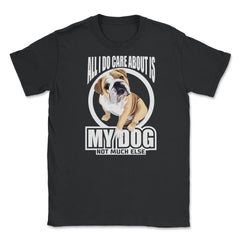 All I do care about is my Bulldog T Shirt Tee Gifts Shirt  Unisex - Black