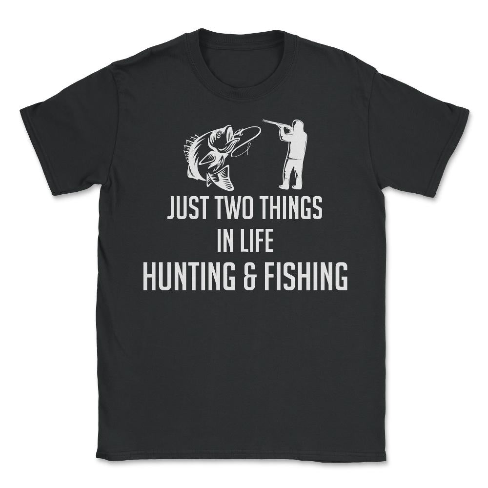 Funny Just Two Things In Life Hunting And Fishing Humor product - Unisex T-Shirt - Black