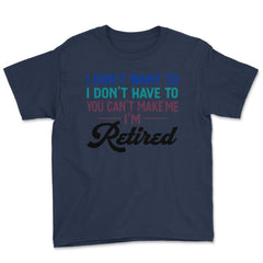 Funny I Don't Want To Have To Can't Make Me Retired Humor graphic - Navy