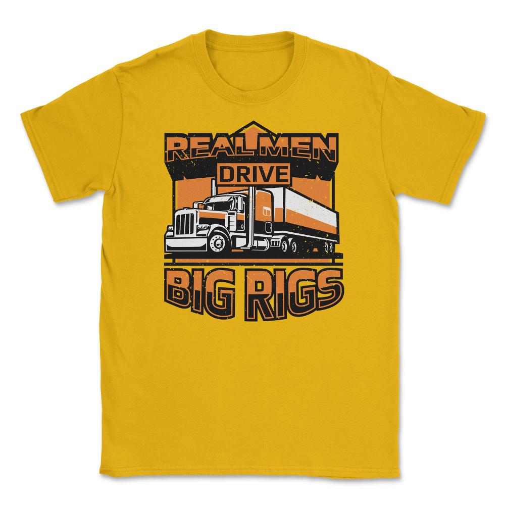 Real Men Drive Big Rigs Funny Truckers Meme graphic Unisex T-Shirt - Gold