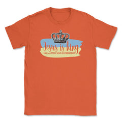 Jesus in King no matter who is president Unisex T-Shirt - Orange