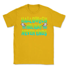 Halloween the Holiday that Never Ends Funny Unisex T-Shirt - Gold