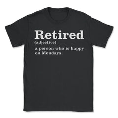 Funny Retired Definition Person Who Is Happy On Mondays Gag product - Unisex T-Shirt - Black
